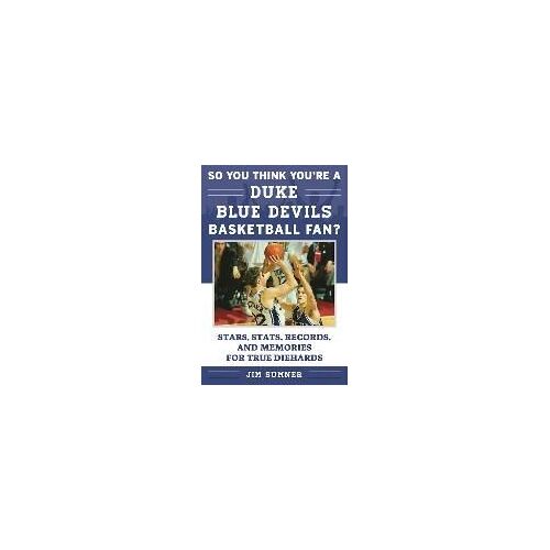 So You Think You're A Duke Blue Devils Basketball Fan?: Stars, Stats, Records, And Memories For True Diehards
