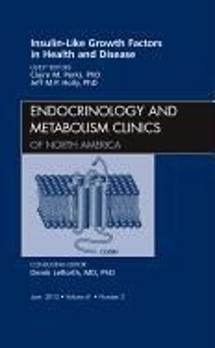 Insulin-Like Growth Factors In Health And Disease, An Issue Of Endocrinology And Metabolism Clinics