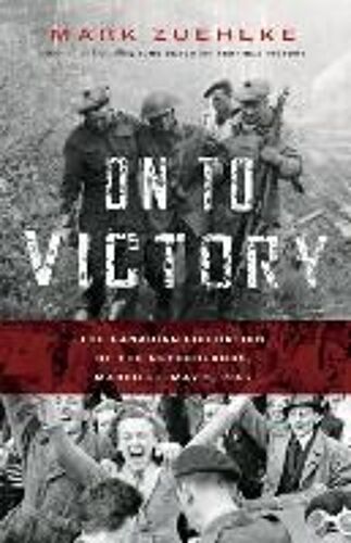 On To Victory: The Canadian Liberation Of The Netherlands, March 23--May 5, 1945