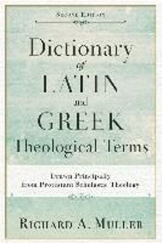Dictionary Of Latin And Greek Theological Terms: Drawn Principally From Protestant Scholastic Theology