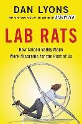 Lab Rats: How Silicon Valley Made Work Miserable For The Rest Of Us