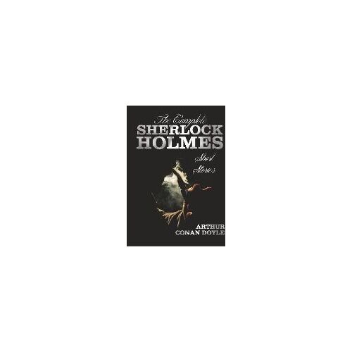 The Complete Sherlock Holmes Short Stories - Unabridged - The Adventures Of Sherlock Holmes, The Memoirs Of Sherlock Holmes, The Return Of Sherlock Ho
