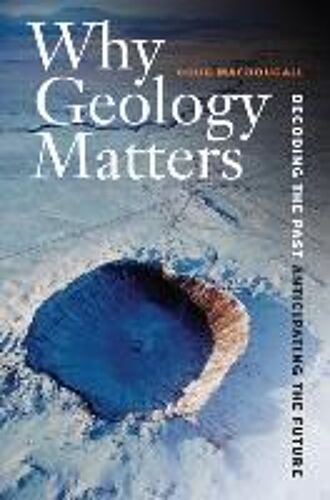 Why Geology Matters - Decoding The Past, Anticipating The Future