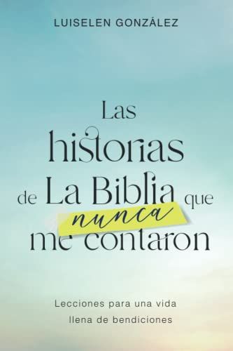 Las Historias De La Biblia Que Nunca Me Contaron.: Lecciones Para Una Vida Llena De Bendiciones.