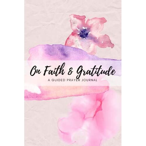 On Faith And Gratitude: A Guided Prayer Journal