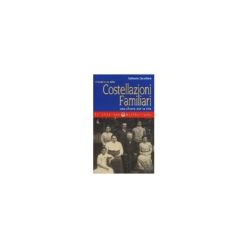 Iniziazione Alle Costellazioni Familiari. Una Chiave Per La Vita