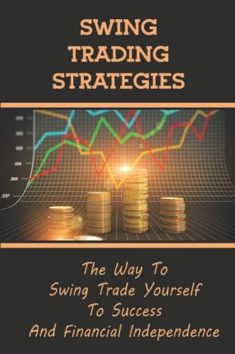Swing Trading Strategies: The Way To Swing Trade Yourself To Success And Financial Independence