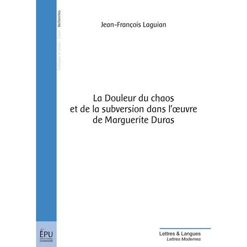 La Douleur Du Chaos Et De La Subversion Dans L'oeuvre De Marguerite Duras