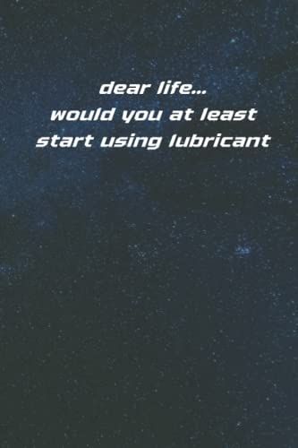 Dear Life ...Would You At Least Start Using Lubricant: Coworker Gag Appreciation Gift Funny Office Notebook Journal (6 X 9 Blank Lined Notebook, 120 Pages)