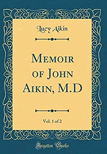 Memoir Of John Aikin, M.D, Vol. 1 Of 2 (Classic Reprint)