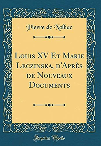 Louis Xv Et Marie Leczinska, D'apres De Nouveaux Documents (Classic Reprint)