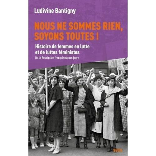 Nous Ne Sommes Rien, Soyons Toutes ! - Histoire De Femmes En Lutte Et De Luttes Féministes