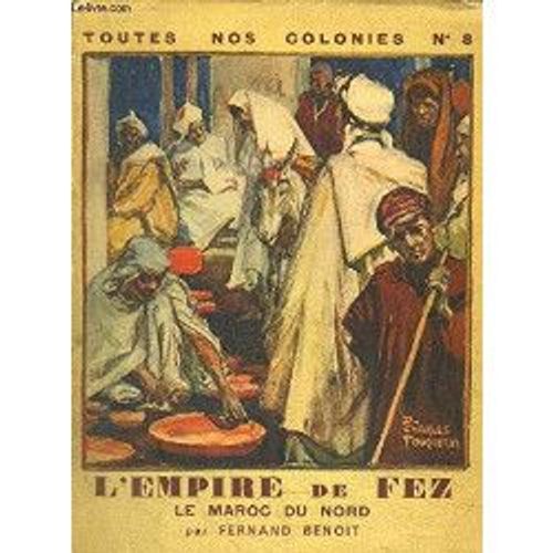 L'empire De Fez - Le Maroc Du Nord / Collection Toutes Nos Colonies N°8