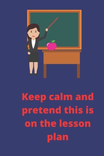 Keep Calm And Pretend This Is On The Lesson Plan: Lovely Gift For The Awesome Teacher In Your Life. 6 By 9 Inch Lined Journal/Notebook