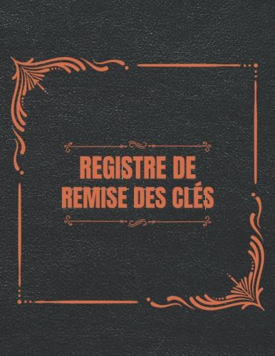Registre De Remise Des Clés: Carnet De Gestion Des Clés Journal De Bord | Signature Et Enregistrement De L'historique Des Clés Et Des Personnes Les Ayant Prêtées Reçues Et Restituées. (French Edition)