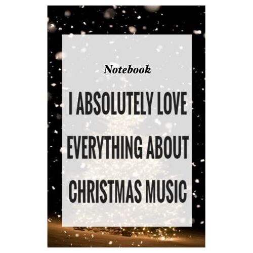 Notebook - I Absolutely Love Everything About Christmas Music: Merry Christmas Funny Notebook With Inspirational Quote_6x9" 114 Paper