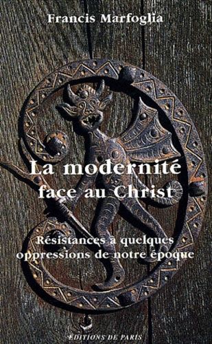 La Modernité Face Au Christ - Résistances À Quelques Oppressions De Notre Époque