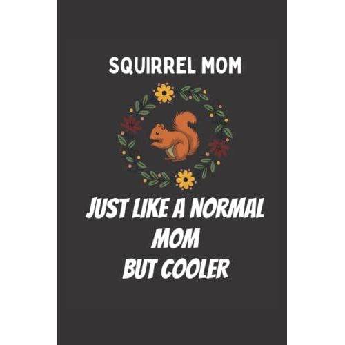 Squirrel Mom Just Like A Normal Mom But Cooler: Funny Lined 6x9 Notebook For Every Squirrel Lover, That Enjoys Walking In The Forest And See Their ... The Squirrel. I Am A Squirrel Whisperer!