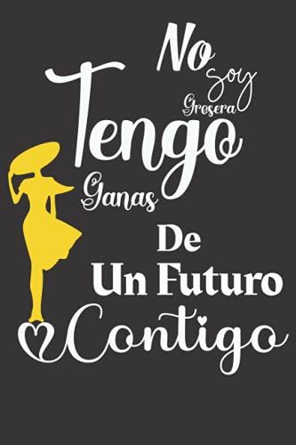 No Soy Grosera Tengo Ganas De Un Futuro Contigo.: Cuaderno: Cubierta Negra - Tamaño (6 X 9 Pulgadas) 160 Páginas: Papel Rayado (Spanish Edition)