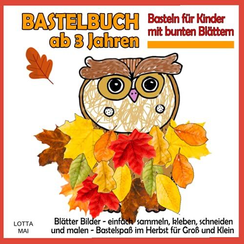 Bastelbuch Ab 3 Jahren - Basteln Für Kinder Mit Bunten Blättern: Blätter Bilder - Einfach Sammeln, Kleben, Schneiden Und Malen - Bastelspaß Im Herbst Für Groß Und Klein (German Edition)