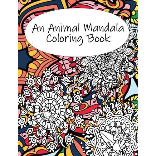 An Animal Mandala Coloring Book: For All Ages To Promote Relaxation, Focus And Creativity