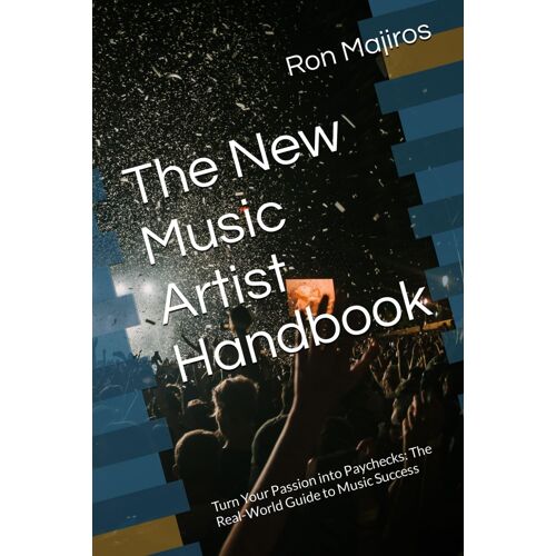 The New Music Artist Handbook: Turn Your Passion Into Paychecks: The Real-World Guide To Music Success