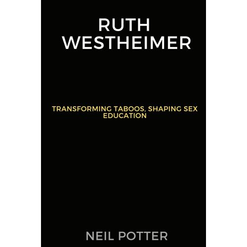 Ruth Westheimer: Transforming Taboos, Shaping Sex Education (Biography Of The Rich And Famous)
