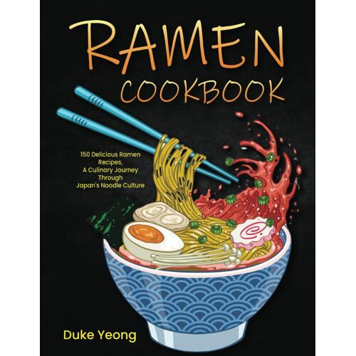 Ramen Cookbook: 150 Delicious Ramen Recipes, A Culinary Journey Through Japan's Noodle Culture