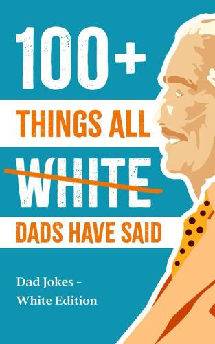 100+ Things All White Dads Have Said: Dad Jokes - White Edition