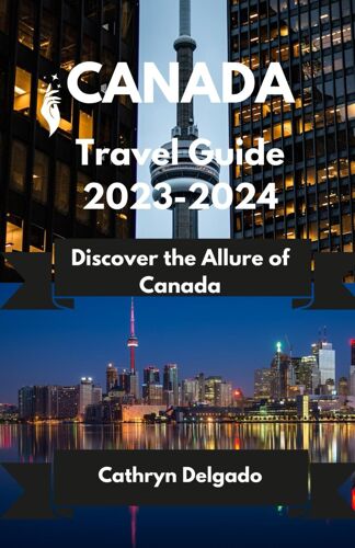 Canada Travel Guide 2023-2024: Discover The Allure Of Canada
