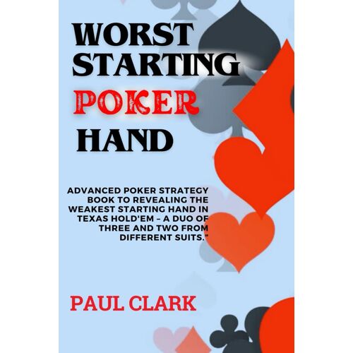Worst Starting Poker Hand: Advanced Poker Strategy Book To Revealing The Weakest Starting Hand In Texas Hold'em A Duo Of Three And Two From Different Suits. (Advanced Poker Game Series)