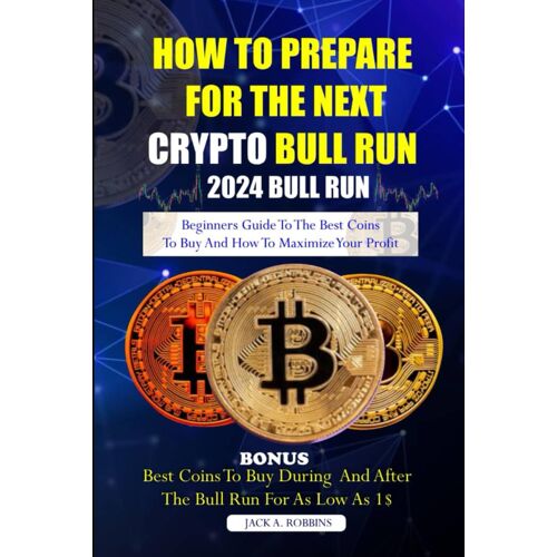 How To Prepare For The Next Crypto Bull Run (2024 Bull Run): Beginners Guide To The Best Coins To Buy And How To Maximize Your Profit