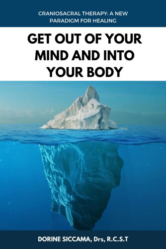 Get Out Of Your Mind And Into Your Body: Craniosacral Therapy: A New Paradigm For Healing Your Body: Physically, Mentally, Emotionally, And Spiritually