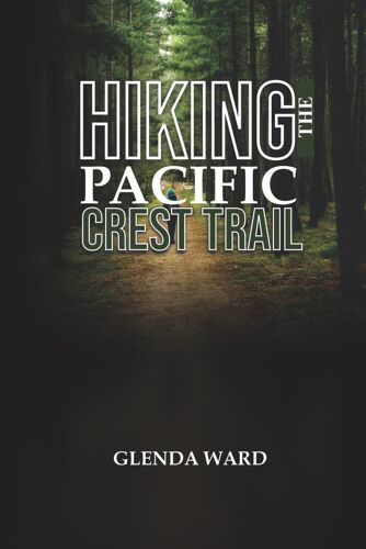 Hiking The Pacific Crest Trail: The Complete Guide To Planning, Preparing, And Thriving.