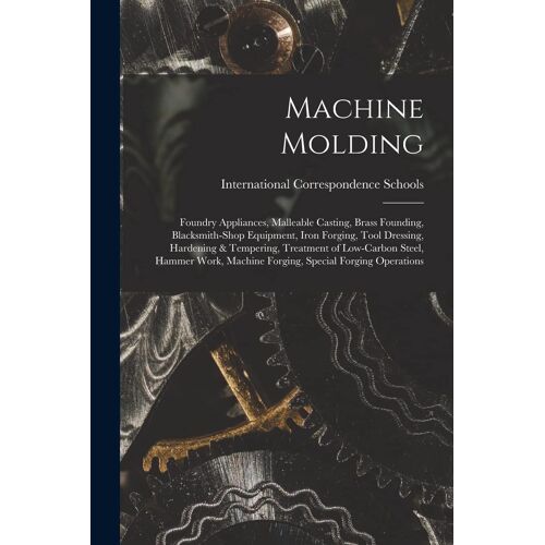 Machine Molding; Foundry Appliances, Malleable Casting, Brass Founding, Blacksmith-Shop Equipment, Iron Forging, Tool Dressing, Hardening & Tempering,