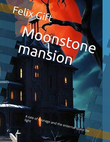 Moonstone Mansion: A Tale Of Courage And The Enternal Quest For Light