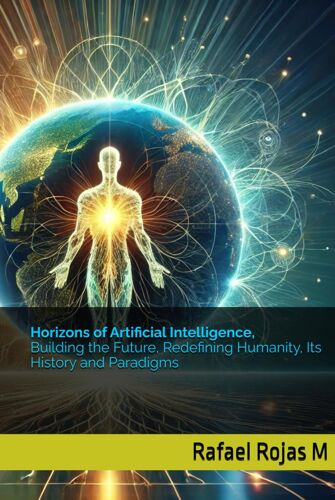 Horizons Of Artificial Intelligence, Building The Future, Redefining Humanity, Its History And Paradigms