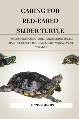 Caring For Red-Eared Slider Turtle: The Complete Guide To Red Eared Slider Turtle Habitat, Health, Diet, Ownership, Management And More