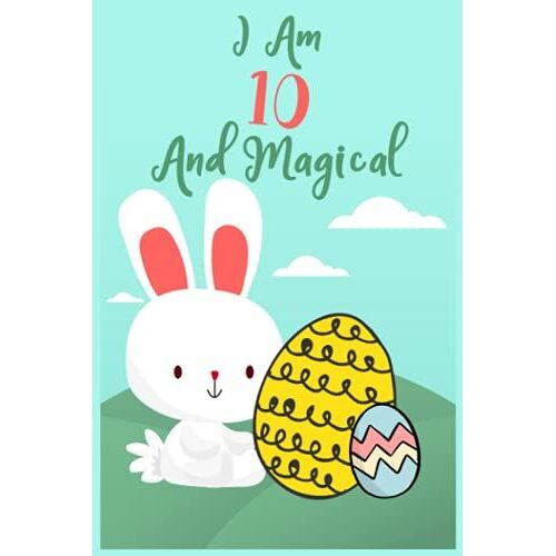 I Am 10 And Magical Notebook, Easter Eggs And Bunnies Notebook For Kids: Easter Notebook For Kids, Bunny Notebook, Rabbit Notebook