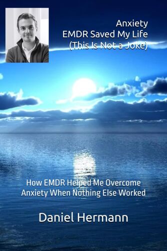 Anxiety Emdr Saved My Life (This Is Not A Joke): How Emdr Helped Me Overcome Anxiety When Nothing Else Worked