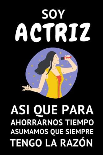 Soy Actriz Así Que Para Ahorrarnos Tiempo Asumamos Que Siempre Tengo La Razón: Cuaderno De Notas Ideal Para Actrices (Formato A5, 15,24 X 22,86 Cm / 120 Páginas) (Spanish Edition)