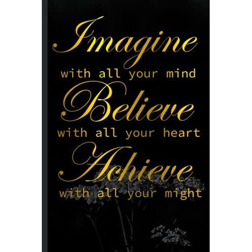 Imagine With All Your Mind Believe With All Your Heart Achieve With All Your Might Meaning: Motivational Quote Notebook/Journal/Diary For Aspiring ... Inspirational Quotes Self Improvement