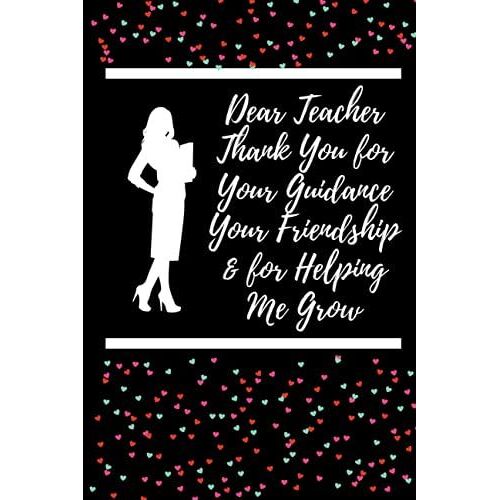 Dear Teacher Thank You For Your Guidance Your Friendship & For Helping Me Grow: Gift For Those Who Change Lives And Tough Hearts | Inspirational End ... Teachers | Special Notebook Gifts For Teacher