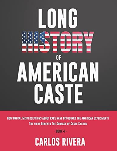 Long History Of American Caste: How Brutal Misperceptions About Race Have Disfigured The American Experiment? The Piers Beneath The Surface Of Caste System - Book 4