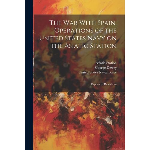 The War With Spain, Operations Of The United States Navy On The Asiatic Station; Reports Of Rear-Adm