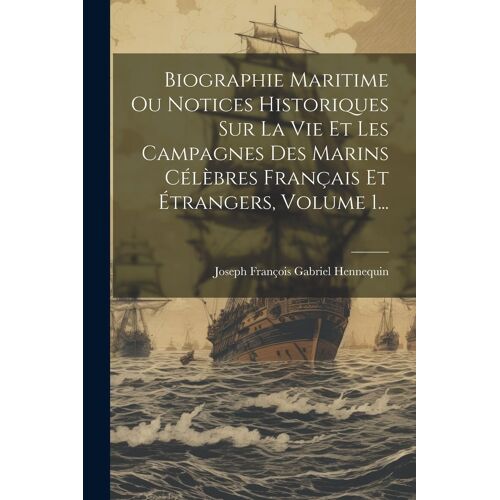 Biographie Maritime Ou Notices Historiques Sur La Vie Et Les Campagnes Des Marins Célèbres Français Et Étrangers, Volume 1...