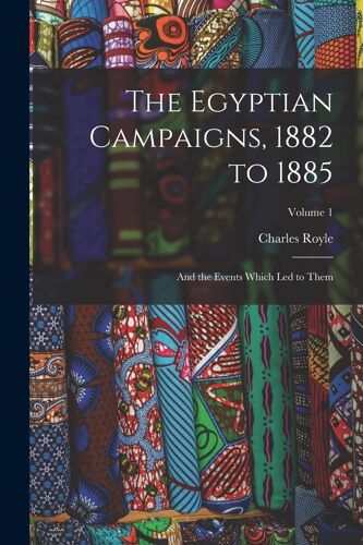 The Egyptian Campaigns, 1882 To 1885: And The Events Which Led To Them; Volume 1