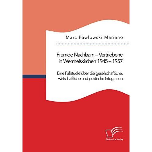 Fremde Nachbarn - Vertriebene In Wermelskirchen 1945 - 1957. Eine Fallstudie Über Die Gesellschaftliche, Wirtschaftliche Und Politische Integration