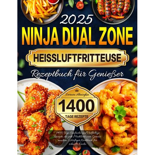 Ninja Dual Zone Heißluftfritteuse Rezeptbuch Für Genießer: 1400 Tage Einfache Und Vielfältige Rezepte, Die Jede Mahlzeit Zum Genuss Machen | Airfryer Kochbuch Für Schnelle Küche