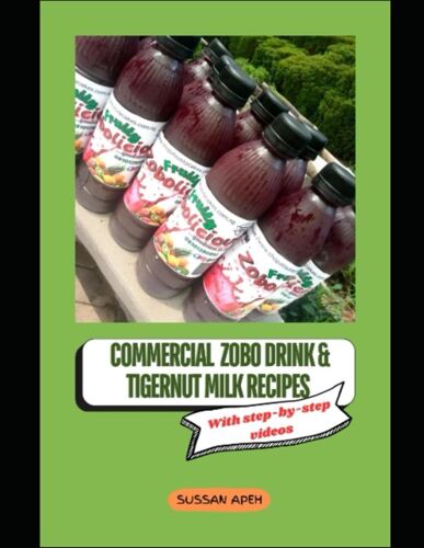 Commercial Zobo Drink And Tigernut Milk Recipes With Video Demonstration: A-Z Guide Of Starting Your Zobo Drink And Tigernut Milk Business